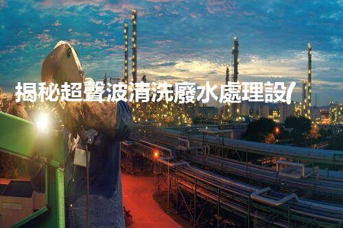 揭秘超聲波清洗廢水處理設(shè)備的驚人效果！